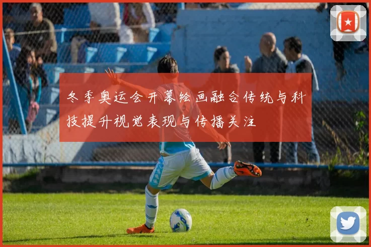 冬季奥运会开幕绘画融合传统与科技提升视觉表现与传播关注