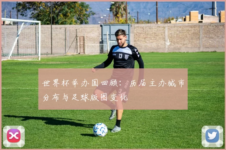 世界杯举办国回顾：历届主办城市分布与足球版图变化