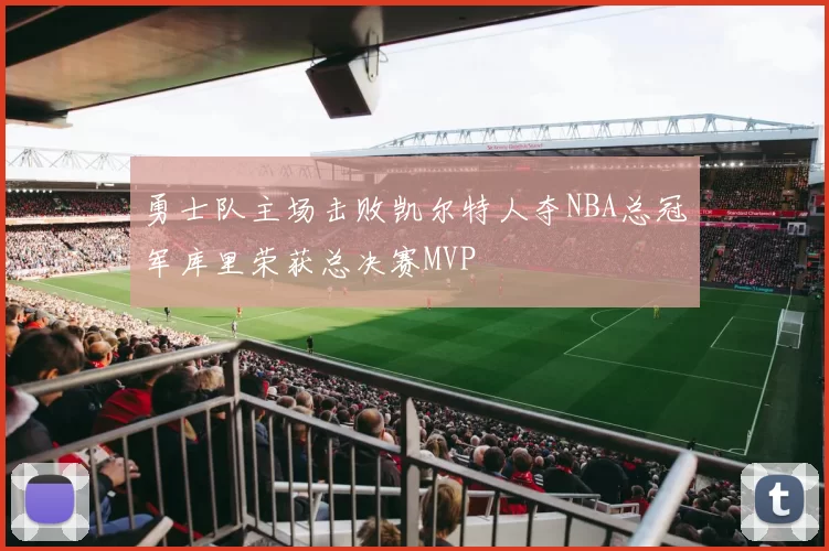 勇士队主场击败凯尔特人夺NBA总冠军库里荣获总决赛MVP