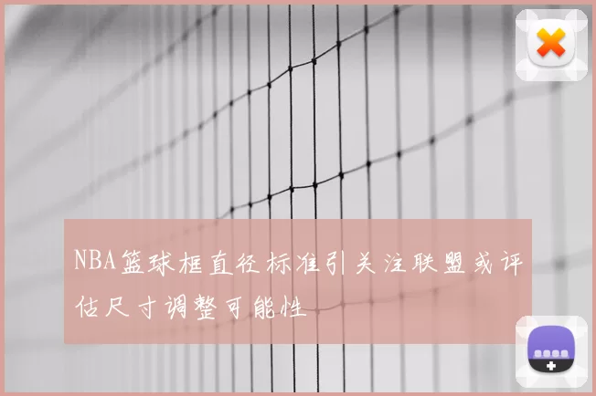 NBA篮球框直径标准引关注联盟或评估尺寸调整可能性