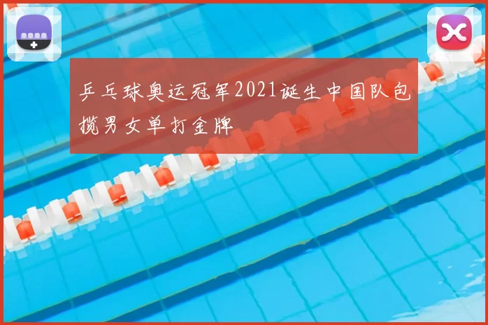 乒乓球奥运冠军2021诞生中国队包揽男女单打金牌