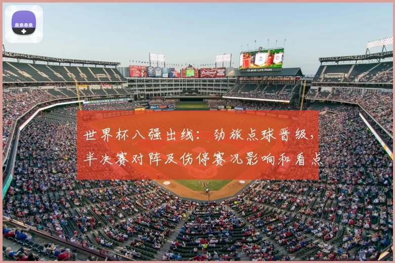世界杯八强出线：劲旅点球晋级，半决赛对阵及伤停赛况影响和看点分析