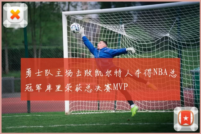 勇士队主场击败凯尔特人夺得NBA总冠军库里荣获总决赛MVP