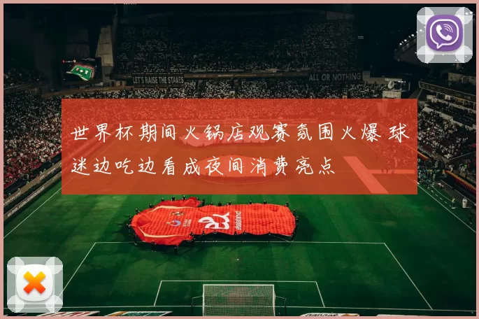 世界杯期间火锅店观赛氛围火爆 球迷边吃边看成夜间消费亮点