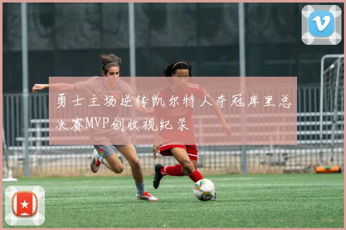 勇士主场逆转凯尔特人夺冠库里总决赛MVP创收视纪录