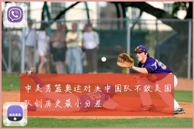 中美男篮奥运对决中国队不敌美国队创历史最小分差