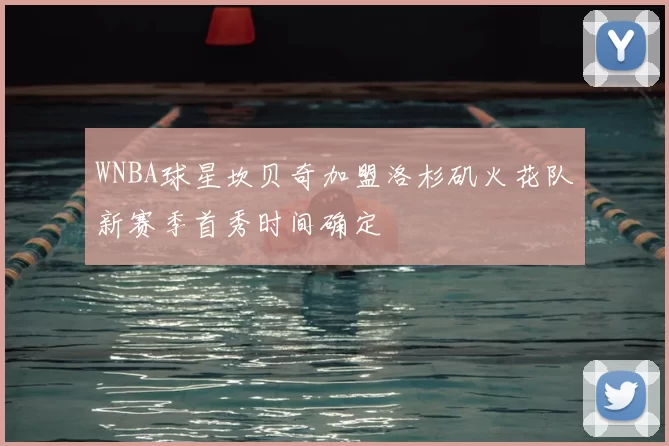 WNBA球星坎贝奇加盟洛杉矶火花队新赛季首秀时间确定