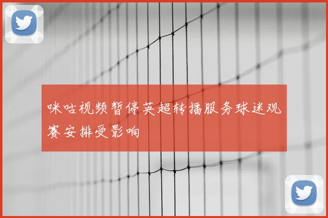 咪咕视频暂停英超转播服务球迷观赛安排受影响