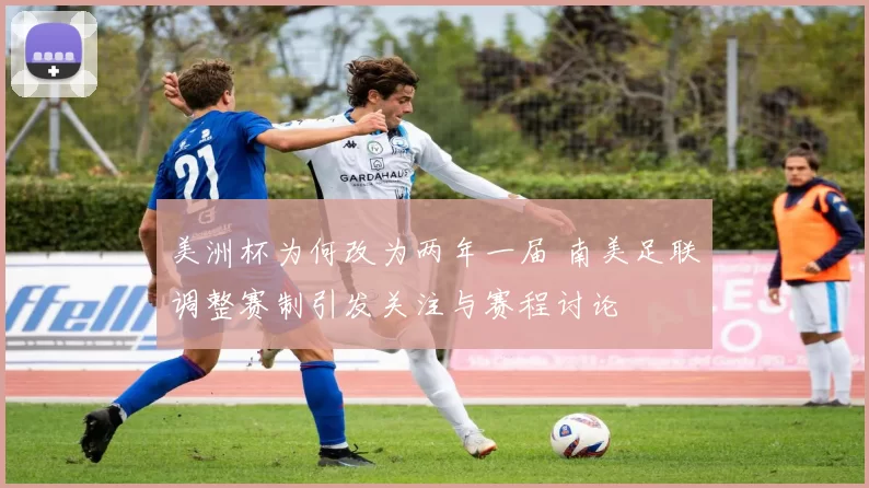 美洲杯为何改为两年一届 南美足联调整赛制引发关注与赛程讨论