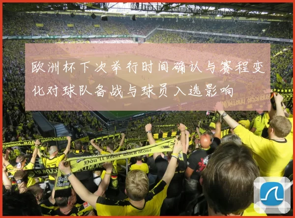 欧洲杯下次举行时间确认与赛程变化对球队备战与球员入选影响