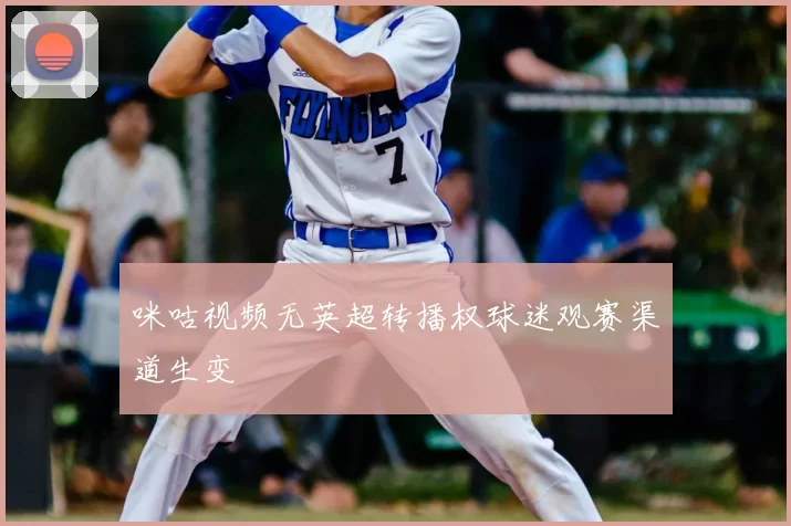 咪咕视频无英超转播权球迷观赛渠道生变