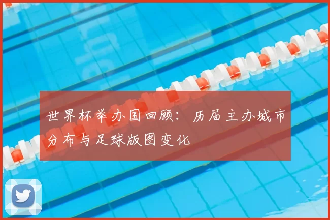 世界杯举办国回顾：历届主办城市分布与足球版图变化