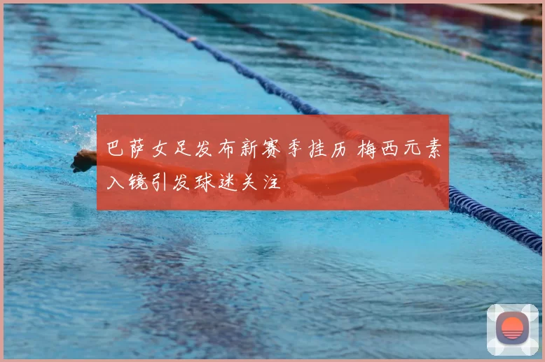 巴萨女足发布新赛季挂历 梅西元素入镜引发球迷关注