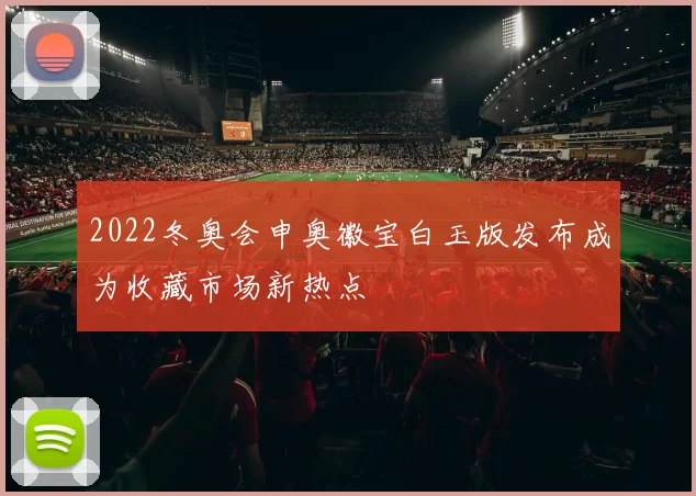 2022冬奥会申奥徽宝白玉版发布成为收藏市场新热点