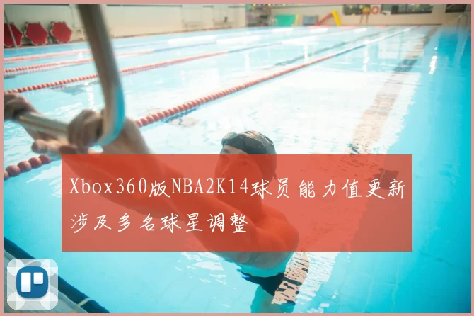 Xbox360版NBA2K14球员能力值更新涉及多名球星调整