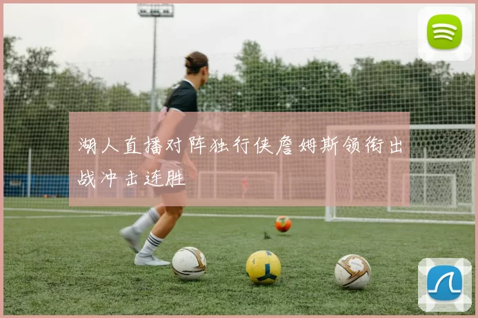 湖人直播对阵独行侠詹姆斯领衔出战冲击连胜