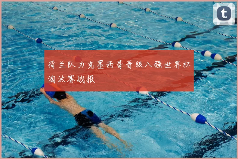 荷兰队力克墨西哥晋级八强世界杯淘汰赛战报