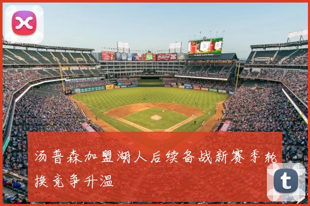 汤普森加盟湖人后续备战新赛季轮换竞争升温