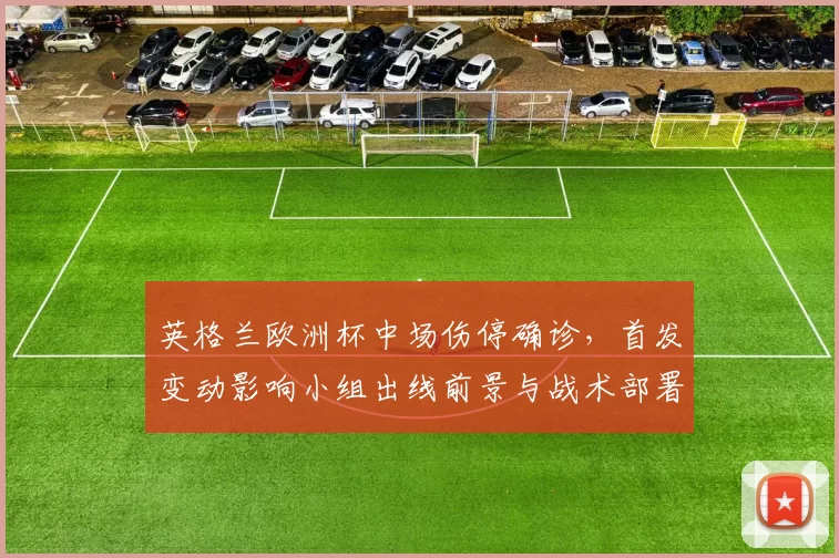 英格兰欧洲杯中场伤停确诊，首发变动影响小组出线前景与战术部署