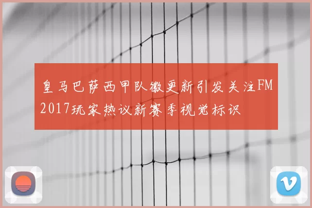 皇马巴萨西甲队徽更新引发关注FM2017玩家热议新赛季视觉标识
