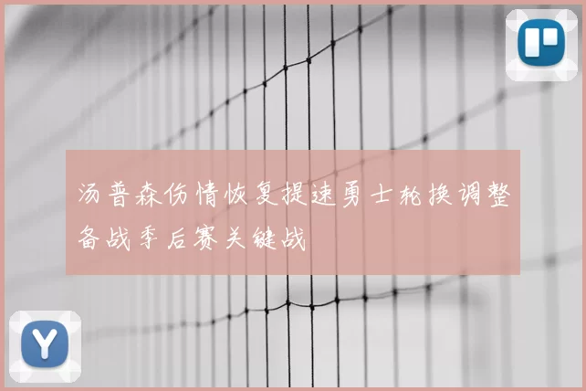汤普森伤情恢复提速勇士轮换调整备战季后赛关键战