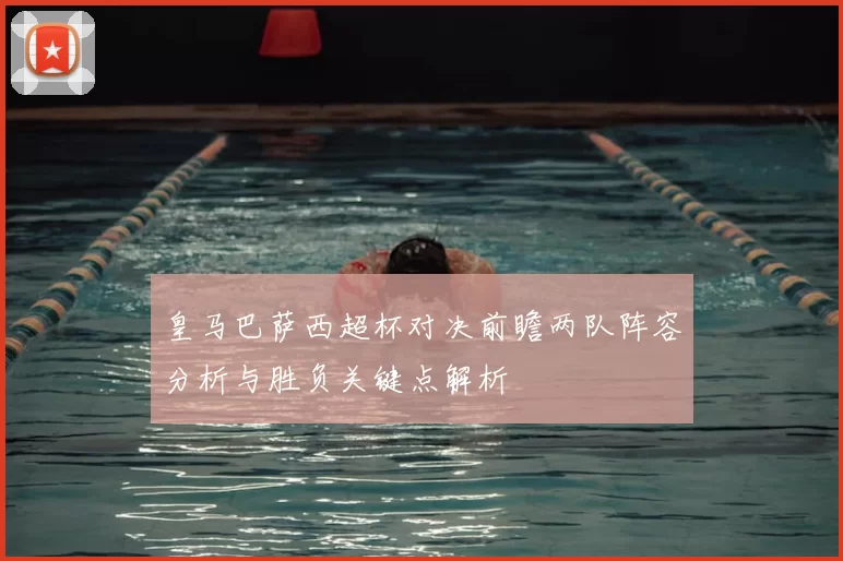 皇马巴萨西超杯对决前瞻两队阵容分析与胜负关键点解析
