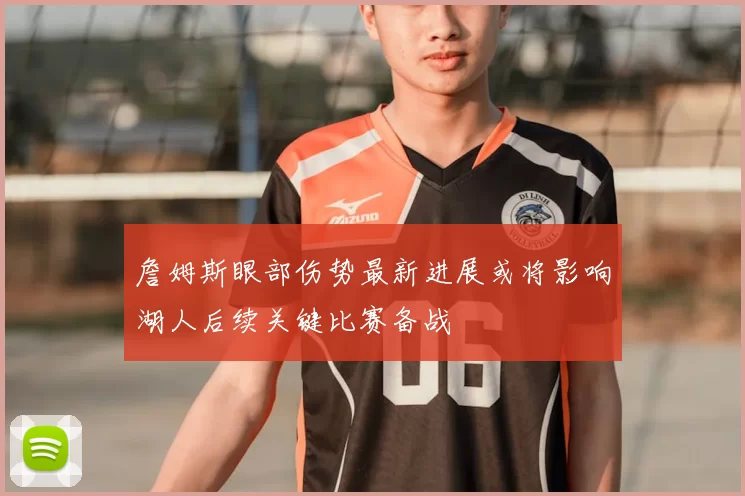 詹姆斯眼部伤势最新进展或将影响湖人后续关键比赛备战