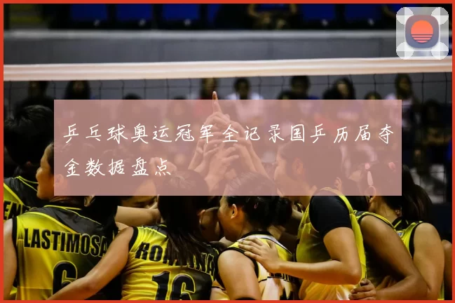 乒乓球奥运冠军全记录国乒历届夺金数据盘点