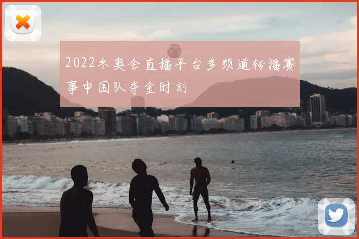 2022冬奥会直播平台多频道转播赛事中国队夺金时刻