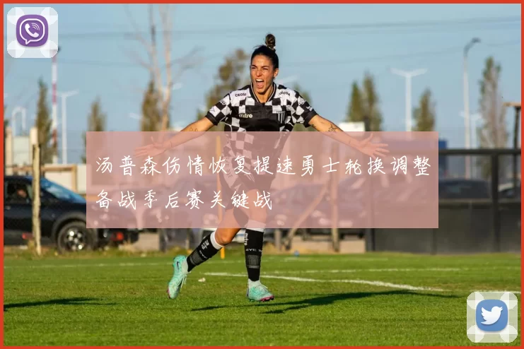 汤普森伤情恢复提速勇士轮换调整备战季后赛关键战