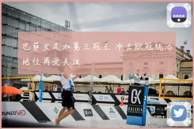 巴萨女足加冕三冠王 冲击欧冠统治地位再受关注