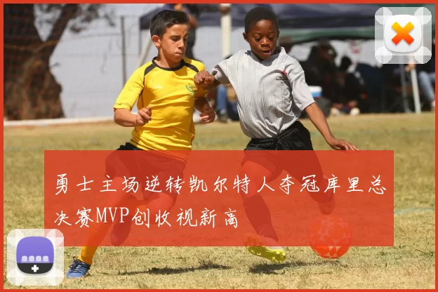 勇士主场逆转凯尔特人夺冠库里总决赛MVP创收视新高