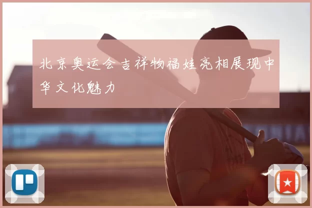 北京奥运会吉祥物福娃亮相展现中华文化魅力
