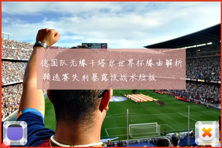 德国队无缘卡塔尔世界杯缘由解析 预选赛失利暴露技战术短板