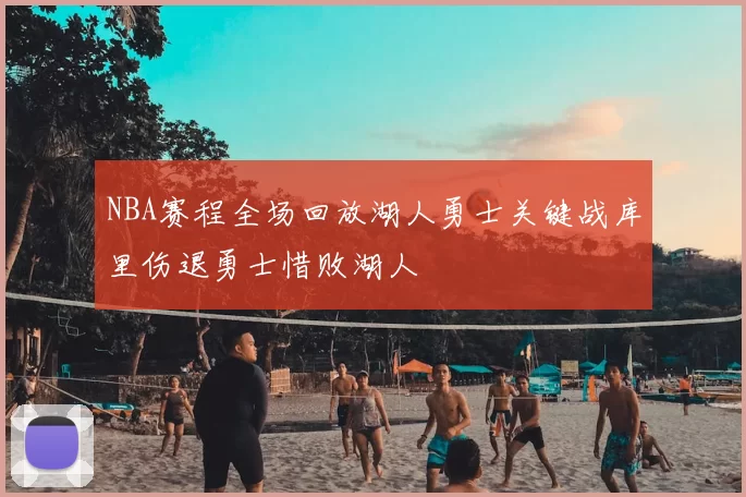 NBA赛程全场回放湖人勇士关键战库里伤退勇士惜败湖人